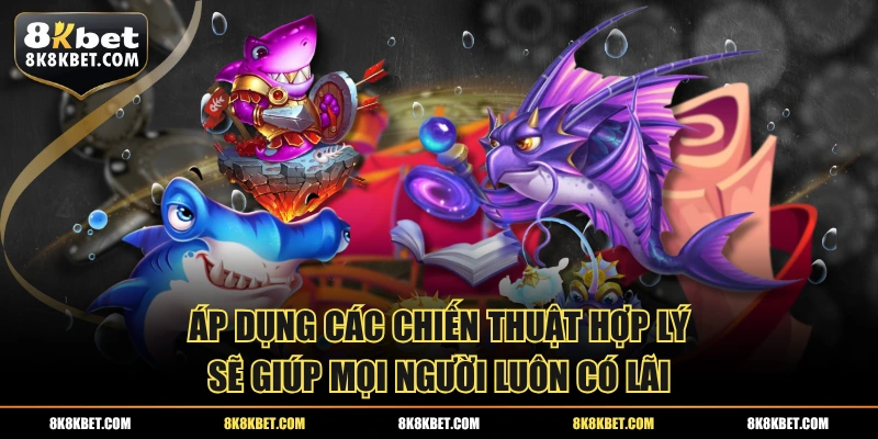 Áp dụng các chiến thuật hợp lý sẽ giúp mọi người luôn có lãi