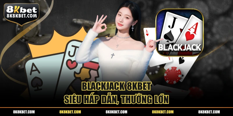 Blackjack 8KBET siêu hấp dẫn, thưởng lớn