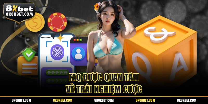 FAQ được quan tâm về trải nghiệm cược