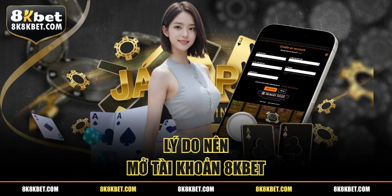 Lý do nên mở tài khoản 8KBET