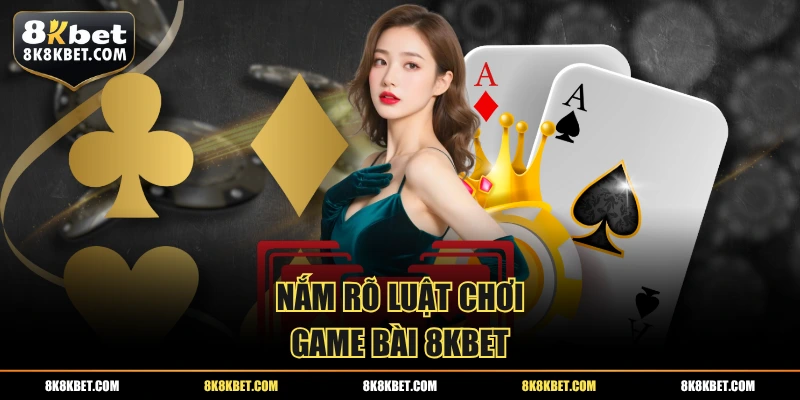 Nắm rõ luật chơi game bài 8KBET
