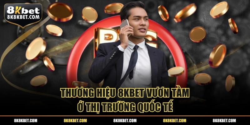 Thương hiệu 8KBET vươn tầm ở thị trường quốc tế