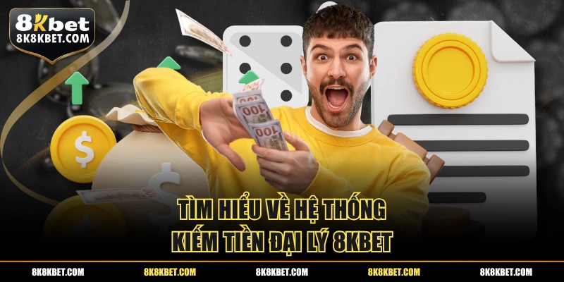 Tìm hiểu về hệ thống kiếm tiền đại lý 8KBET